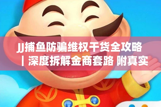 JJ捕鱼防骗维权干货全攻略｜深度拆解金商套路 附真实操作案例
